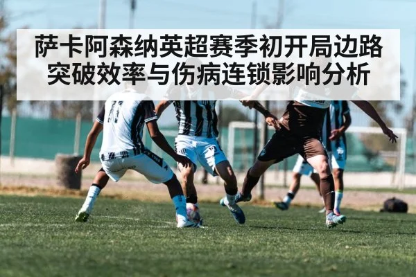 萨卡阿森纳英超赛季初开局边路突破效率与伤病连锁影响分析